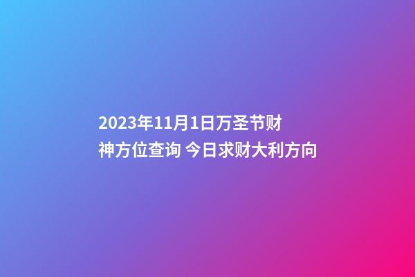 2023年11月1日万圣节财神方位查询 今日求财大利方向